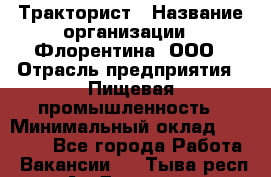 Тракторист › Название организации ­ Флорентина, ООО › Отрасль предприятия ­ Пищевая промышленность › Минимальный оклад ­ 16 276 - Все города Работа » Вакансии   . Тыва респ.,Ак-Довурак г.